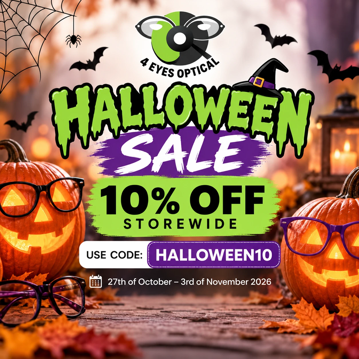 4 Eyes Optical Halloween Sale. 10% off storewide. Enter code HALLOWEEN10 at checkout. Valid 27 October to 3 November 2026.
